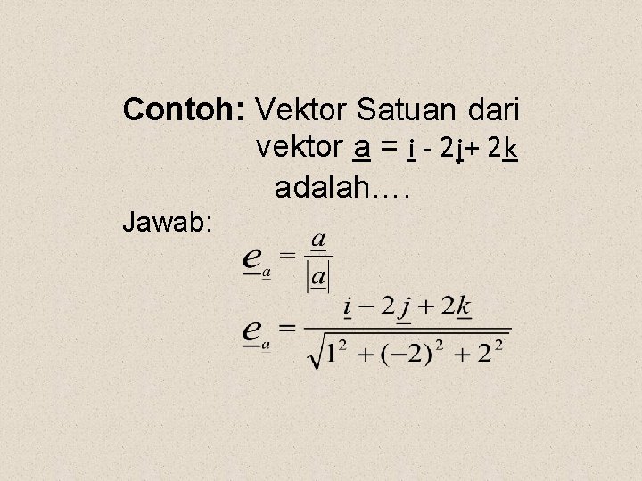 Contoh: Vektor Satuan dari vektor a = i - 2 j+ 2 k adalah….
