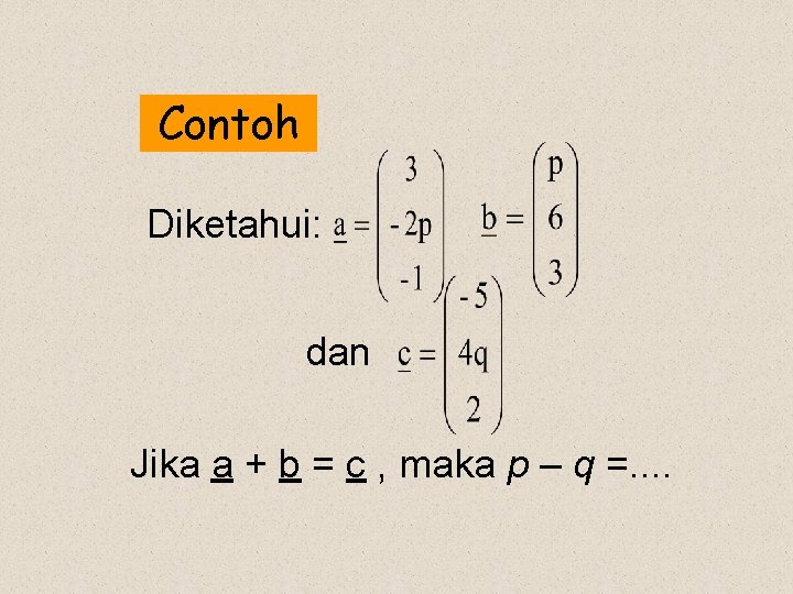 Contoh Diketahui: dan Jika a + b = c , maka p – q