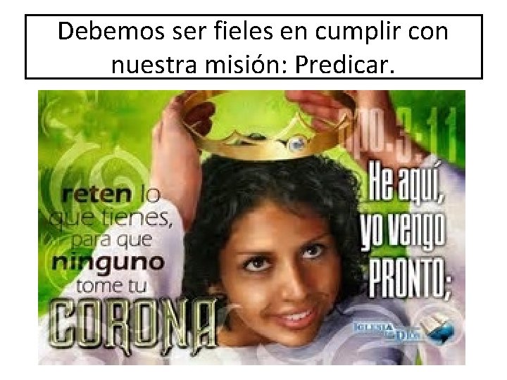 Debemos ser fieles en cumplir con nuestra misión: Predicar. Debemos ser fieles en cumplir con nuestra misión: Predicar.
