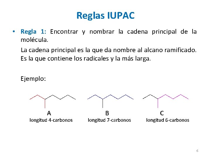 Reglas IUPAC • Regla 1: Encontrar y nombrar la cadena principal de la molécula. Reglas IUPAC • Regla 1: Encontrar y nombrar la cadena principal de la molécula.