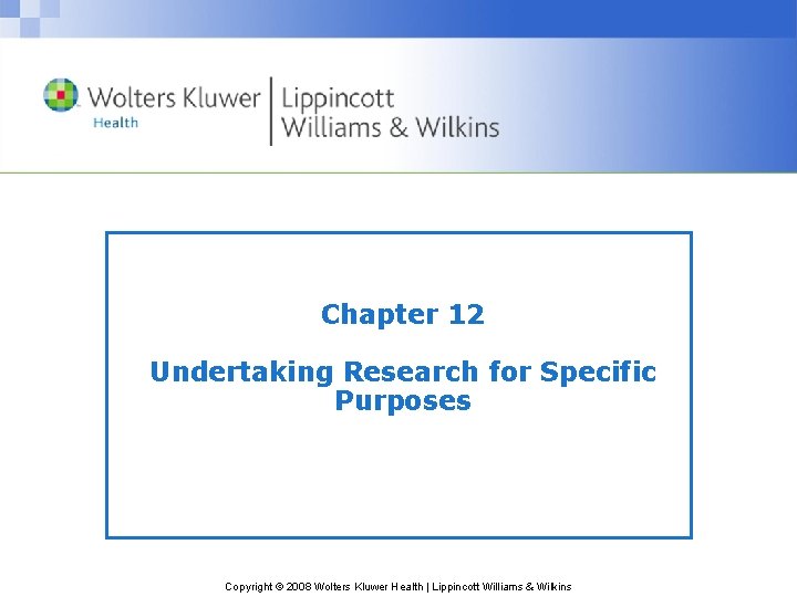 Chapter 12 Undertaking Research for Specific Purposes Copyright © 2008 Wolters Kluwer Health |