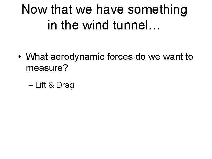 Now that we have something in the wind tunnel… • What aerodynamic forces do