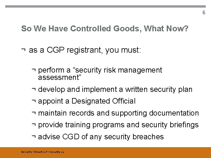 6 So We Have Controlled Goods, What Now? ¬ as a CGP registrant, you