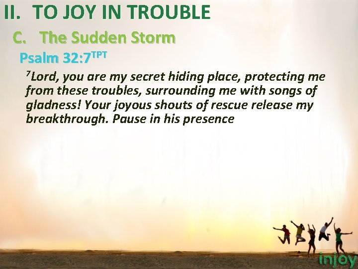 II. TO JOY IN TROUBLE C. The Sudden Storm Psalm 32: 7 TPT 7 II. TO JOY IN TROUBLE C. The Sudden Storm Psalm 32: 7 TPT 7