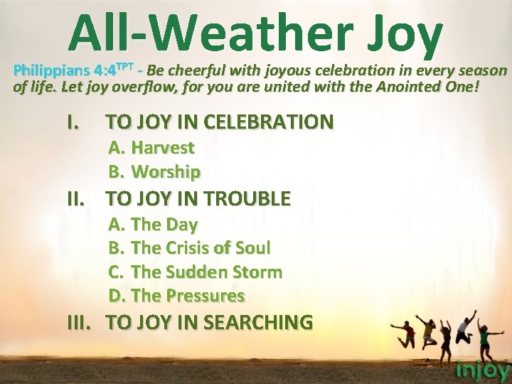 All-Weather Joy Philippians 4: 4 TPT - Be cheerful with joyous celebration in every All-Weather Joy Philippians 4: 4 TPT - Be cheerful with joyous celebration in every