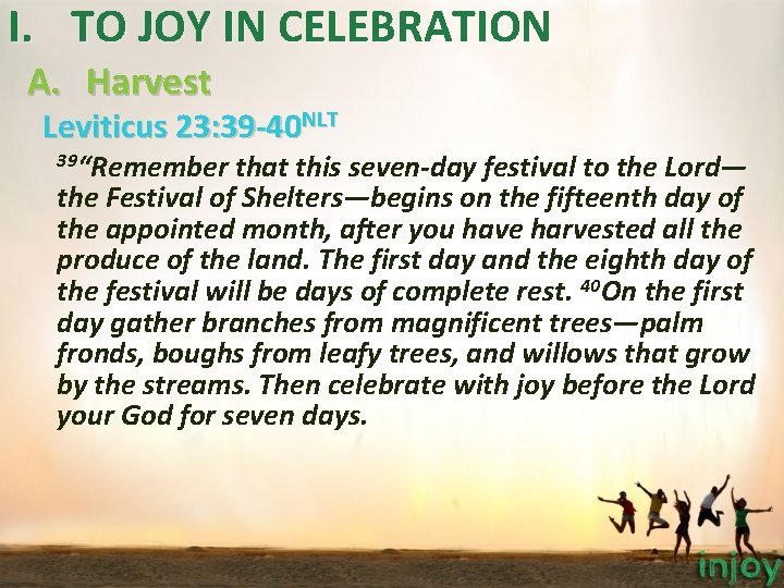 I. TO JOY IN CELEBRATION A. Harvest Leviticus 23: 39 -40 NLT 39“Remember that I. TO JOY IN CELEBRATION A. Harvest Leviticus 23: 39 -40 NLT 39“Remember that
