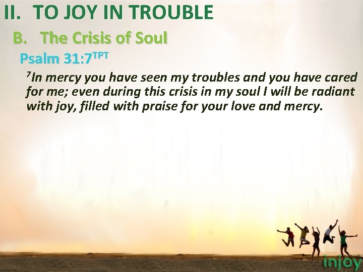 II. TO JOY IN TROUBLE B. The Crisis of Soul Psalm 31: 7 TPT II. TO JOY IN TROUBLE B. The Crisis of Soul Psalm 31: 7 TPT