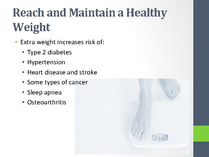 Reach and Maintain a Healthy Weight • Extra weight increases risk of: • Type