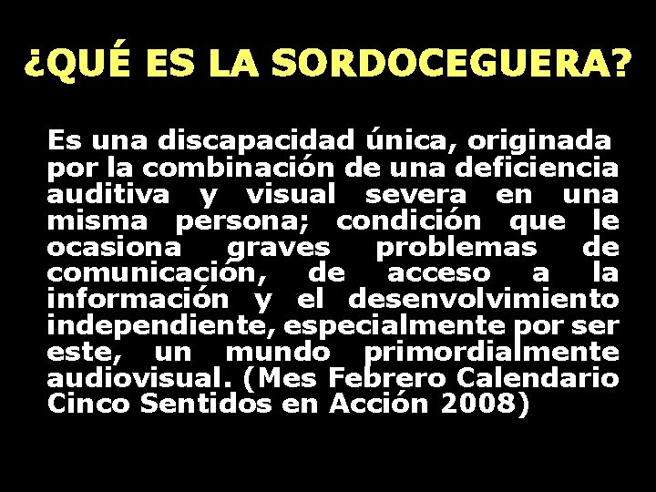 ¿QUÉ ES LA SORDOCEGUERA? Es una discapacidad única, originada por la combinación de una