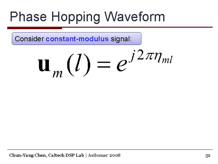 Phase Hopping Waveform Consider constant-modulus signal: Chun-Yang Chen, Caltech DSP Lab | Asilomar 2008