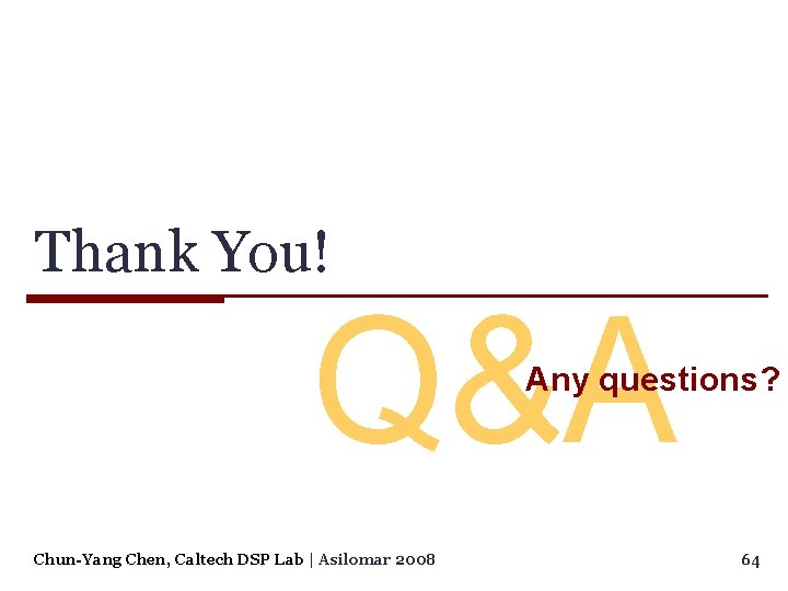 Thank You! Q&A Any questions? Chun-Yang Chen, Caltech DSP Lab | Asilomar 2008 64