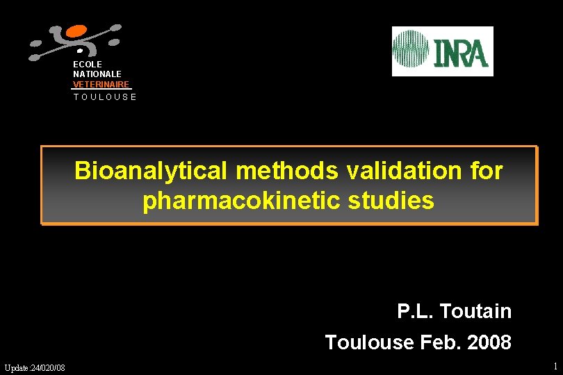 ECOLE NATIONALE VETERINAIRE TOULOUSE Bioanalytical methods validation for pharmacokinetic studies P. L. Toutain Toulouse