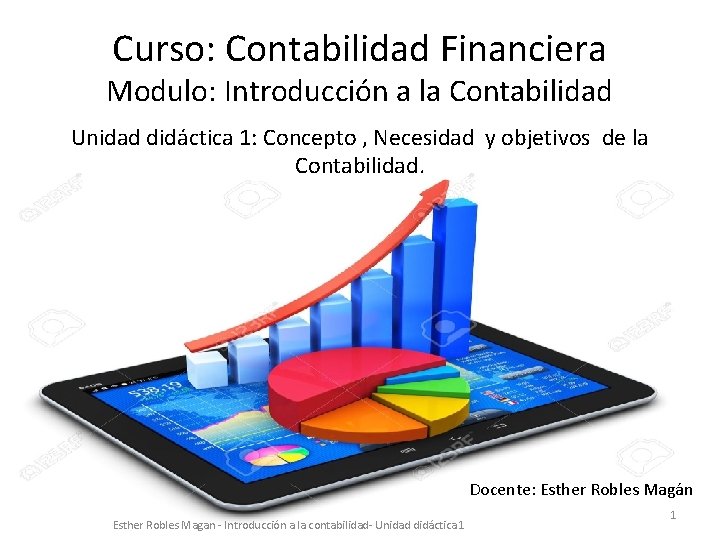 Curso: Contabilidad Financiera Modulo: Introducción a la Contabilidad Unidad didáctica 1: Concepto , Necesidad