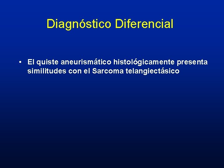 Diagnóstico Diferencial • El quiste aneurismático histológicamente presenta similitudes con el Sarcoma telangiectásico 