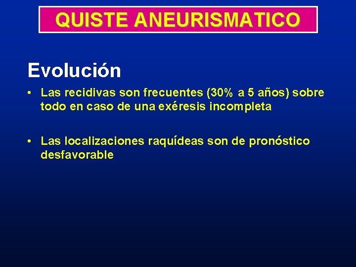 QUISTE ANEURISMATICO Evolución • Las recidivas son frecuentes (30% a 5 años) sobre todo