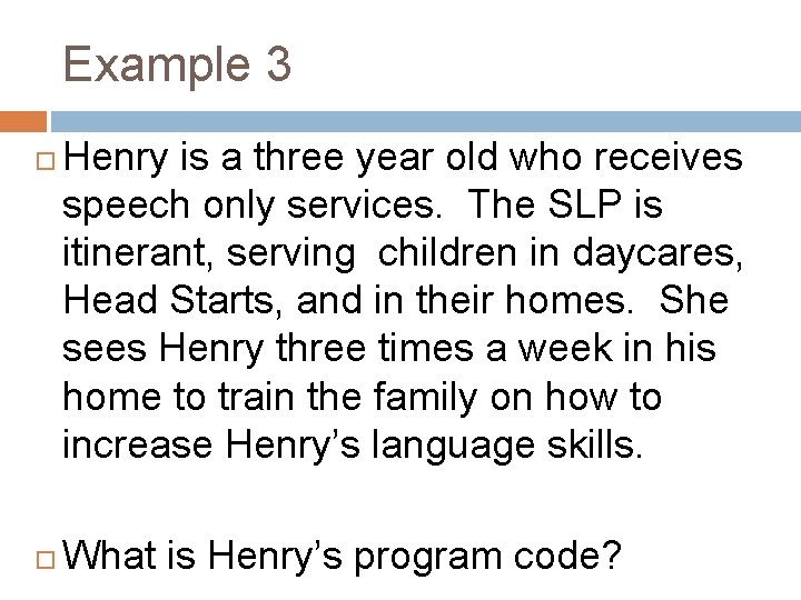 Example 3 Henry is a three year old who receives speech only services. The