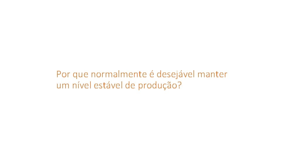 Por que normalmente é desejável manter um nível estável de produção? 