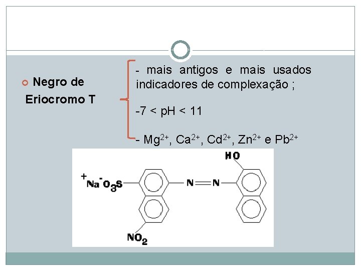Negro de Eriocromo T - mais antigos e mais usados indicadores de complexação ; Negro de Eriocromo T - mais antigos e mais usados indicadores de complexação ;