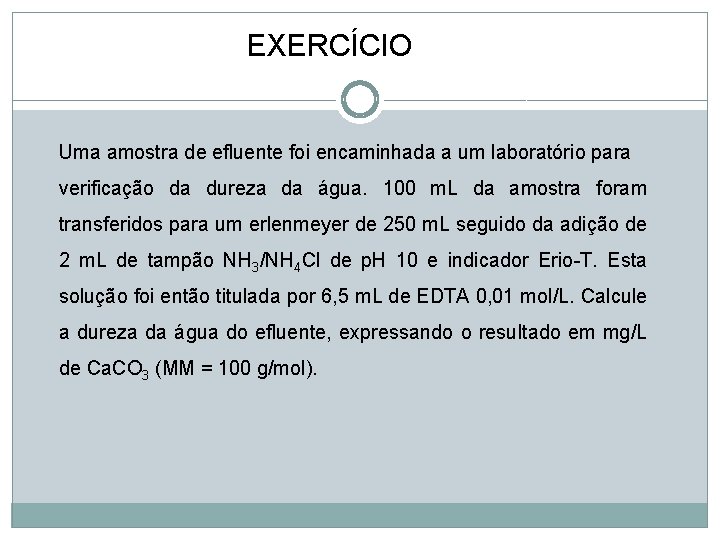 EXERCÍCIO Uma amostra de efluente foi encaminhada a um laboratório para verificação da dureza EXERCÍCIO Uma amostra de efluente foi encaminhada a um laboratório para verificação da dureza