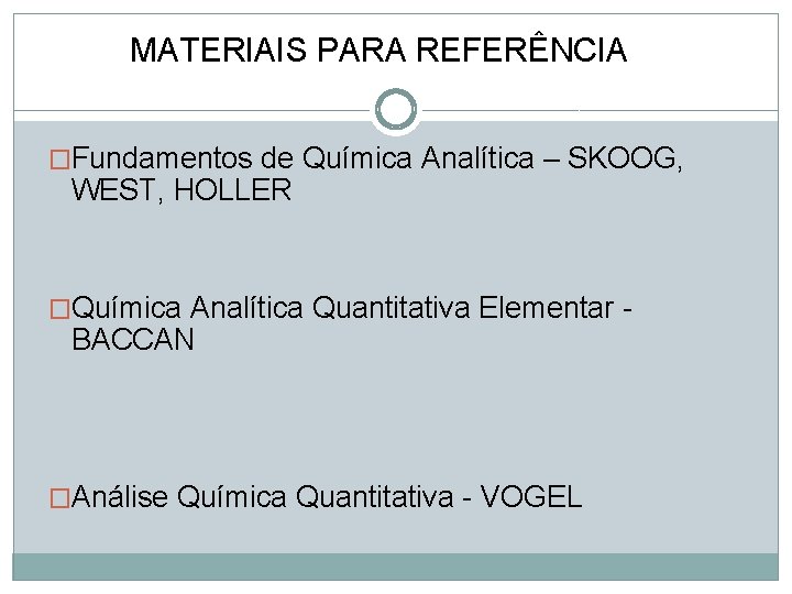 MATERIAIS PARA REFERÊNCIA �Fundamentos de Química Analítica – SKOOG, WEST, HOLLER �Química Analítica Quantitativa MATERIAIS PARA REFERÊNCIA �Fundamentos de Química Analítica – SKOOG, WEST, HOLLER �Química Analítica Quantitativa