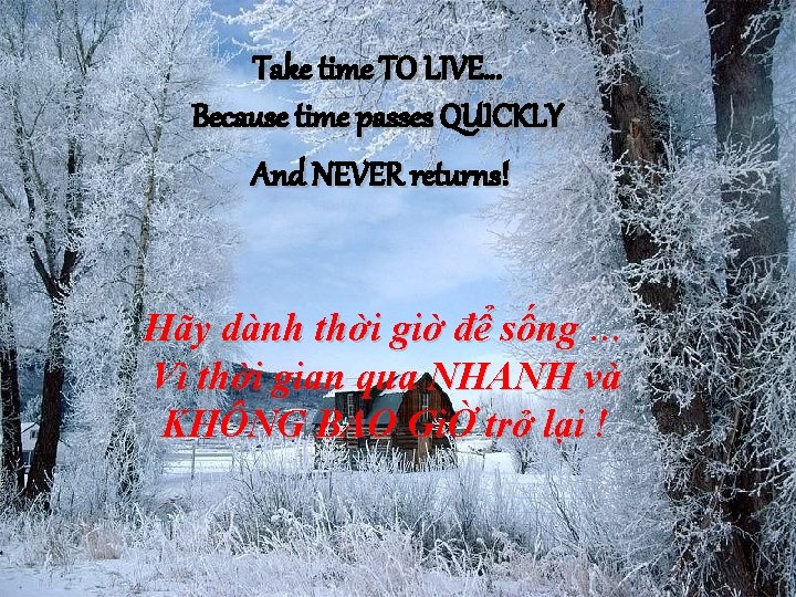 Take time TO LIVE… Because time passes QUICKLY And NEVER returns! Hãy dành thời