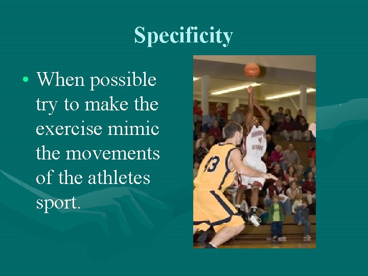 Specificity • When possible try to make the exercise mimic the movements of the