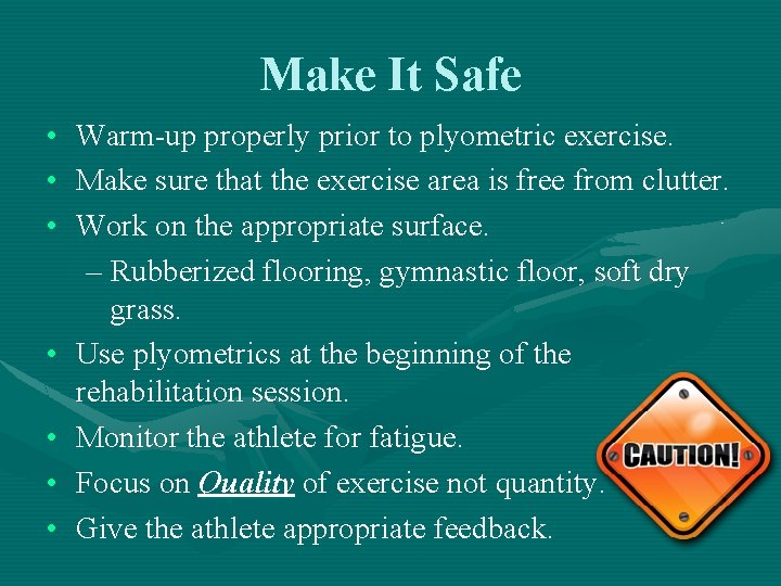 Make It Safe • • Warm-up properly prior to plyometric exercise. Make sure that