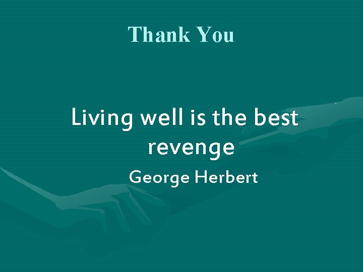 Thank You Living well is the best revenge George Herbert 