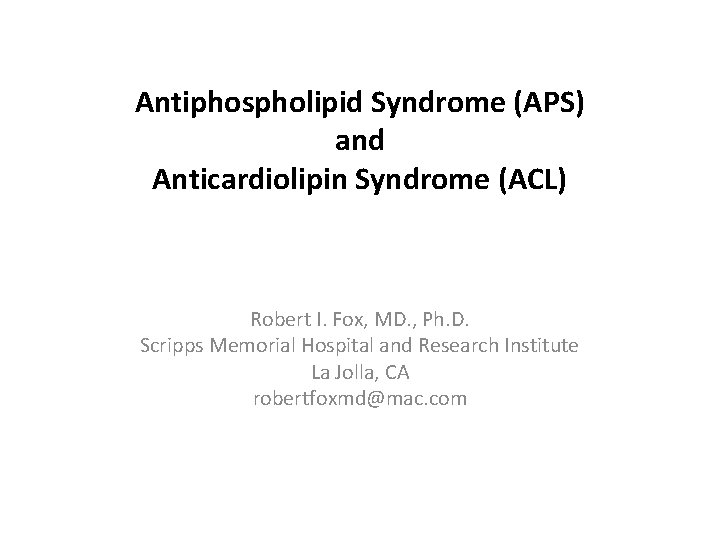 Antiphospholipid Syndrome (APS) and Anticardiolipin Syndrome (ACL) Robert I. Fox, MD. , Ph. D.