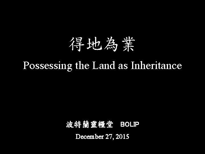 得地為業 Possessing the Land as Inheritance 波特蘭靈糧堂 BOLIP December 27, 2015 