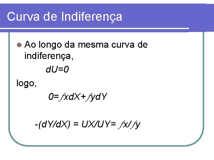 Curva de Indiferença l Ao longo da mesma curva de indiferença, d. U=0 logo,