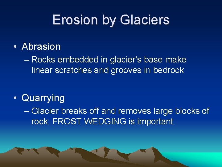 Erosion by Glaciers • Abrasion – Rocks embedded in glacier’s base make linear scratches