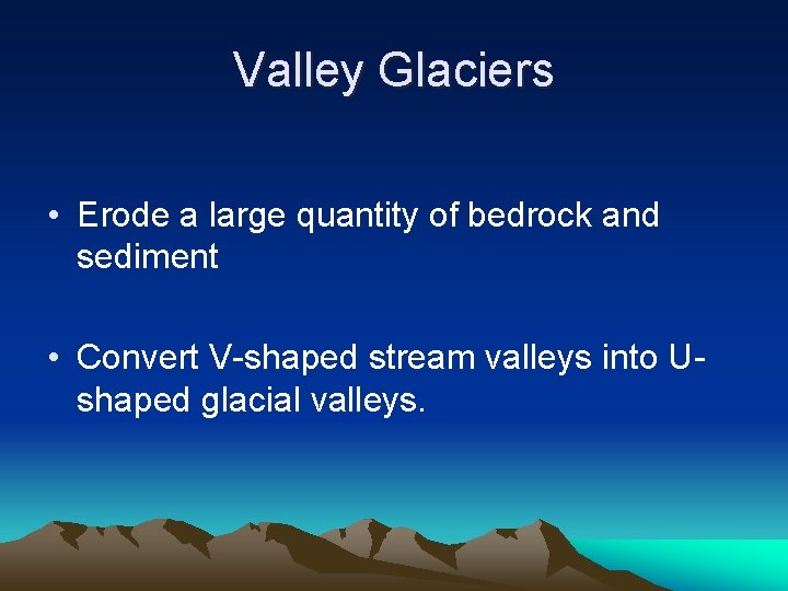 Valley Glaciers • Erode a large quantity of bedrock and sediment • Convert V-shaped