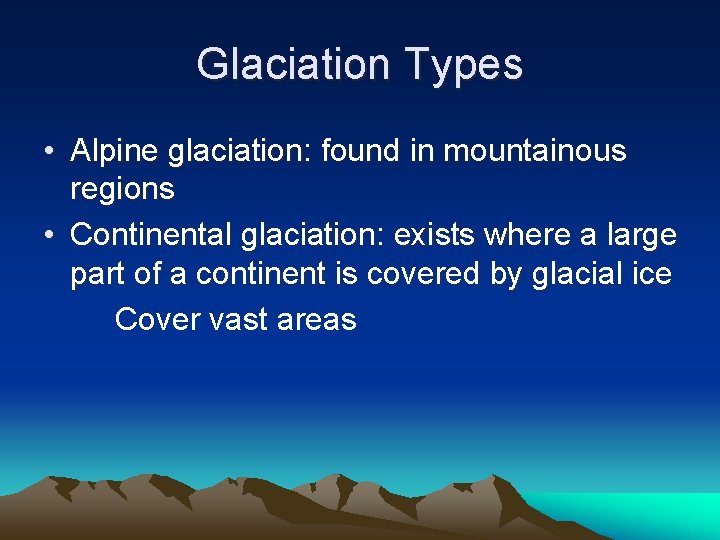 Glaciation Types • Alpine glaciation: found in mountainous regions • Continental glaciation: exists where