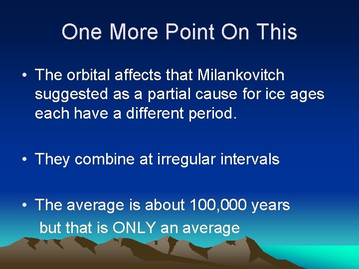 One More Point On This • The orbital affects that Milankovitch suggested as a