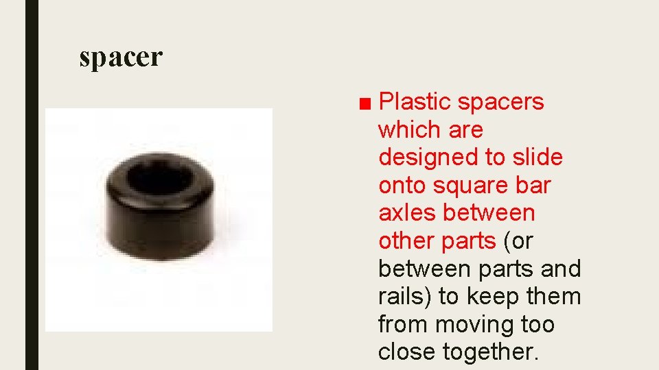 spacer ■ Plastic spacers which are designed to slide onto square bar axles between