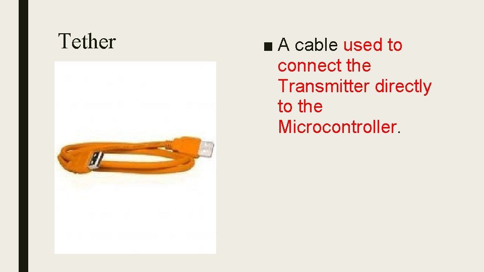 Tether ■ A cable used to connect the Transmitter directly to the Microcontroller. 