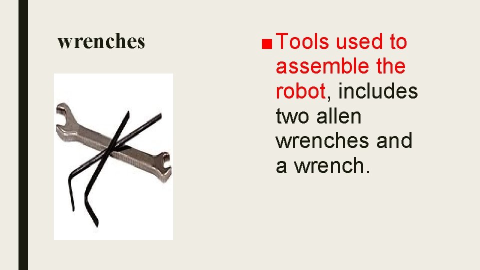 wrenches ■ Tools used to assemble the robot, includes two allen wrenches and a