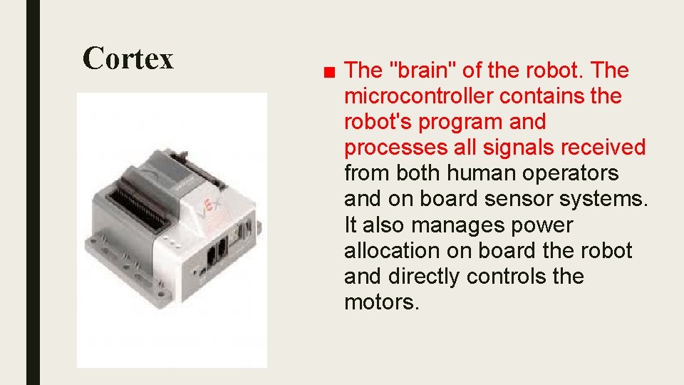 Cortex ■ The "brain" of the robot. The microcontroller contains the robot's program and