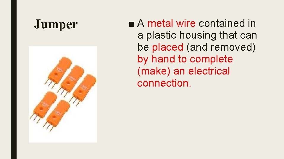 Jumper ■ A metal wire contained in a plastic housing that can be placed