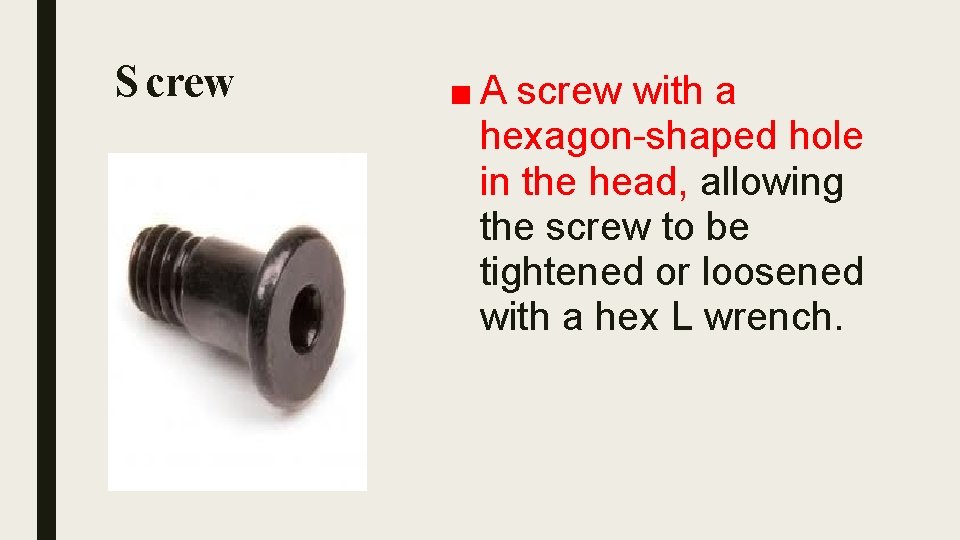 S crew ■ A screw with a hexagon-shaped hole in the head, allowing the