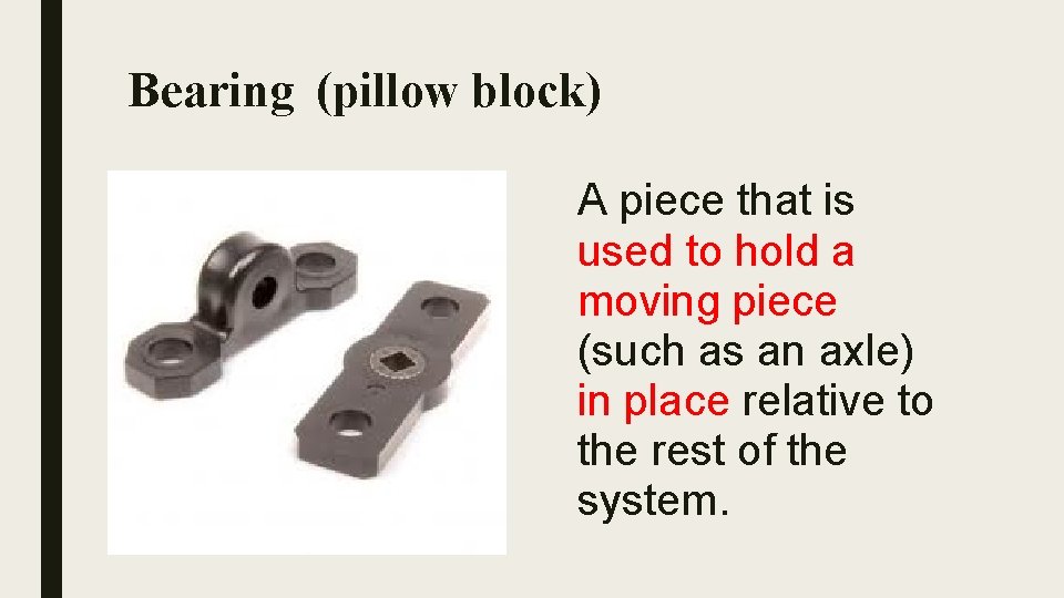 Bearing (pillow block) A piece that is used to hold a moving piece (such