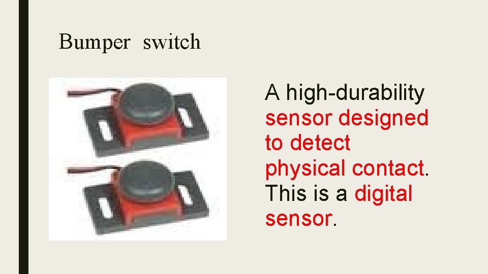 Bumper switch A high-durability sensor designed to detect physical contact. This is a digital