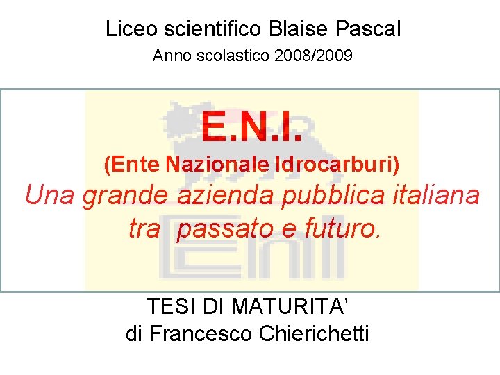 Liceo scientifico Blaise Pascal Anno scolastico 2008/2009 E. N. I. (Ente Nazionale Idrocarburi) Una