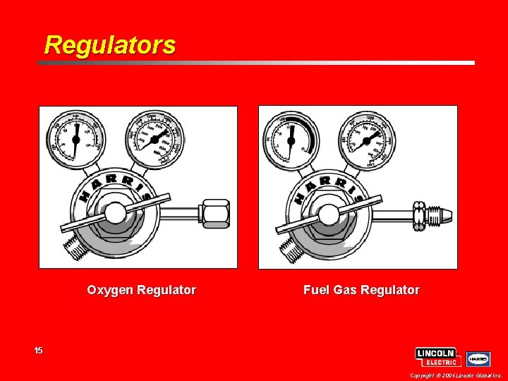 Regulators Oxygen Regulator Fuel Gas Regulator 15 Copyright 2004 Lincoln Global Inc. Regulators Oxygen Regulator Fuel Gas Regulator 15 Copyright 2004 Lincoln Global Inc.