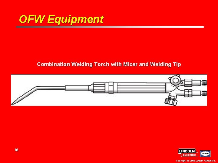 OFW Equipment Combination Welding Torch with Mixer and Welding Tip 16 Copyright 2004 Lincoln OFW Equipment Combination Welding Torch with Mixer and Welding Tip 16 Copyright 2004 Lincoln