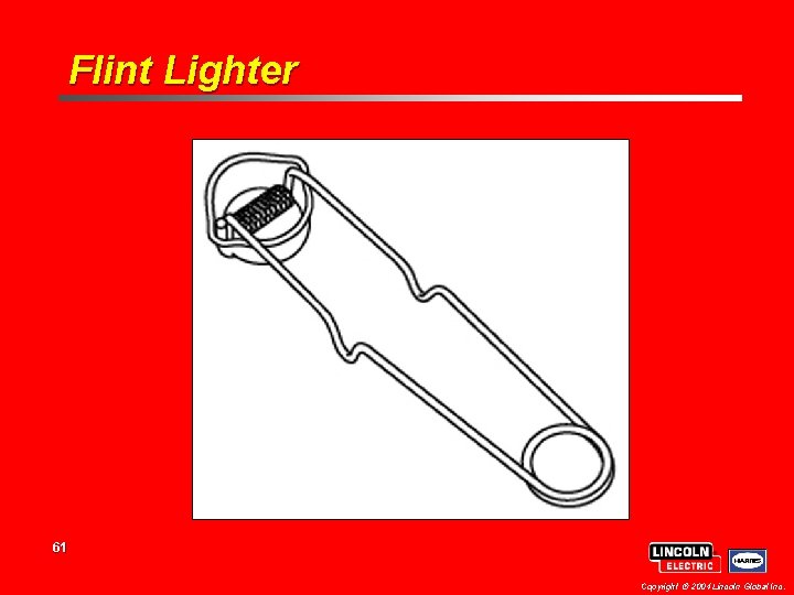 Flint Lighter 61 Copyright 2004 Lincoln Global Inc. Flint Lighter 61 Copyright 2004 Lincoln Global Inc.