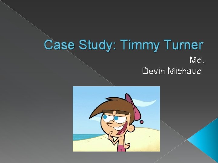 Case Study: Timmy Turner Md. Devin Michaud 