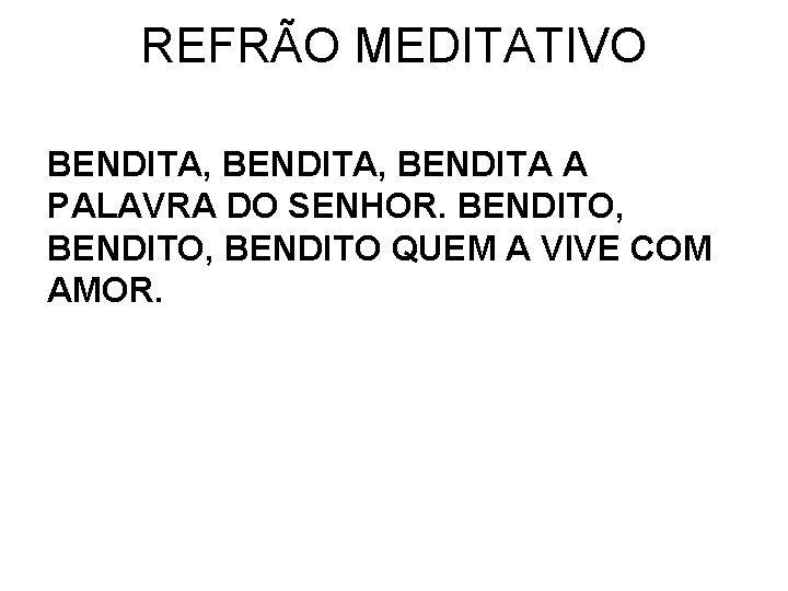 REFRÃO MEDITATIVO BENDITA, BENDITA A PALAVRA DO SENHOR. BENDITO, BENDITO QUEM A VIVE COM