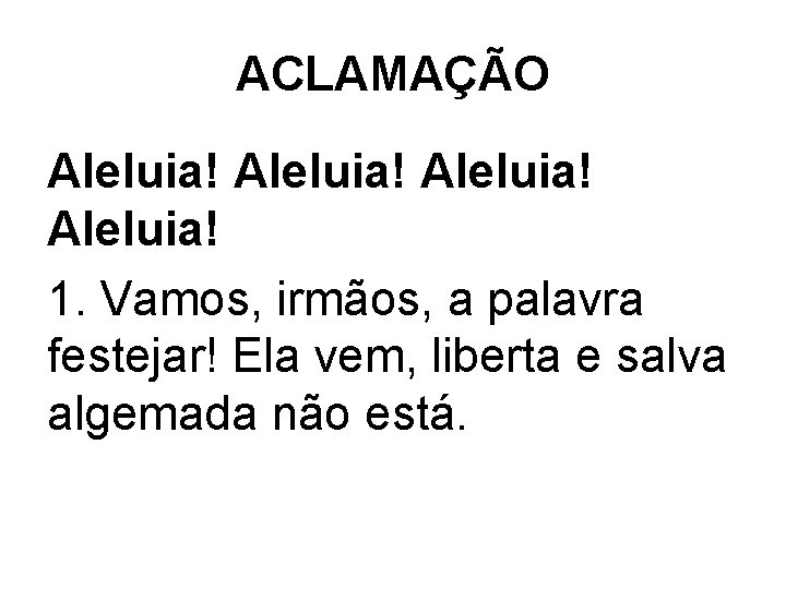 ACLAMAÇÃO Aleluia! 1. Vamos, irmãos, a palavra festejar! Ela vem, liberta e salva algemada